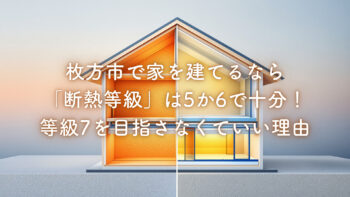 枚方市で家を建てるなら「断熱等級」は5か6で十分！等級7を目指さなくていい理由【プロが教える最適解】